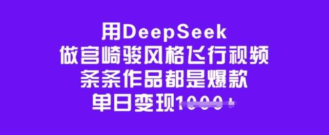 用DeepSeek做宫崎骏风格飞行视频,条条作品都是爆款,单日变现多张-汇课新知资源网