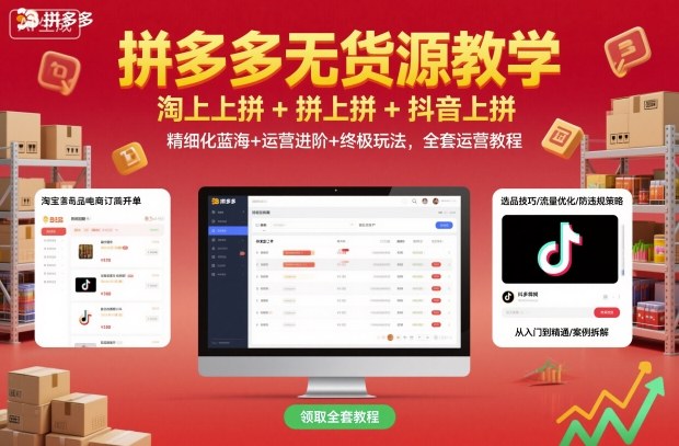 拼多多无货源教学,淘上拼+拼上拼+抖上拼,精细化蓝海+运营进阶+终极玩法,全套运营教程-汇课新知资源网