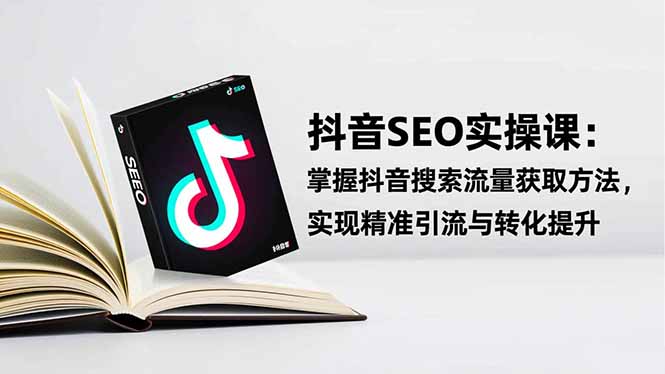 抖音SEO实战引流课:掌握抖音搜索流量获取方法,实现精准引流与转化提升-汇课新知资源网