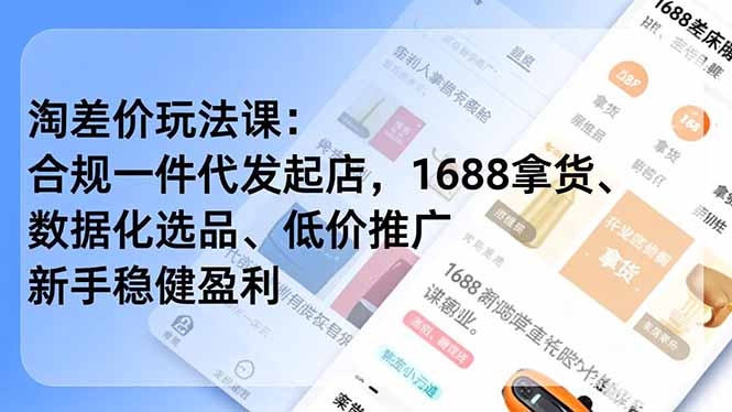淘差价玩法课:合规一件代发起店,1688拿货、数据化选品、低价推广,新手稳健盈利(更新12月-汇课新知资源网