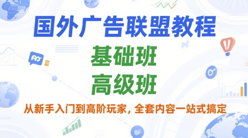 国外广告联盟教程，基础班和高级班，从新手入门到高阶玩家，全套内容一站式搞定-汇课新知资源网