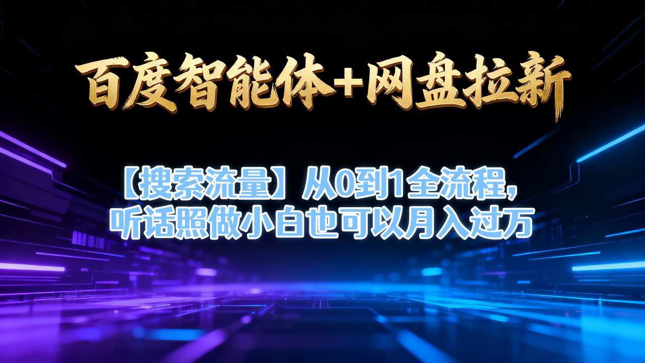 百度智能体+网盘拉新【搜索流量】从0到1全流程，听话照做小白也可以月入过1W-汇课新知资源网
