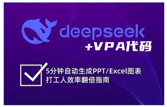 deepseek+VPA代码，5分钟自动生成PPT/Excel图表打工人效率翻倍指南(更新7月)-汇课新知资源网