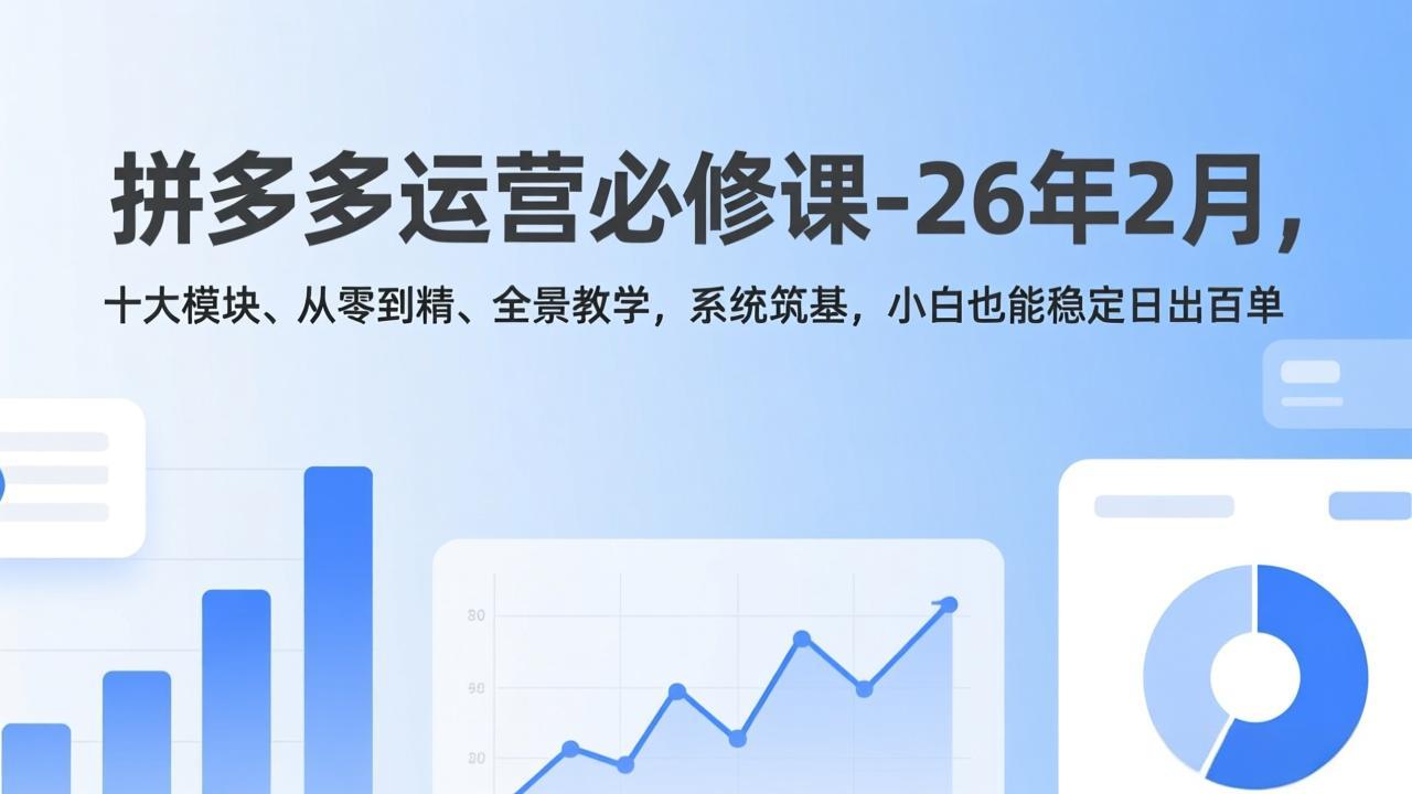 拼多多运营必修课-26年2月,十大模块、从零到精、全景教学,系统筑基,小白也能稳定日出百单-汇课新知资源网