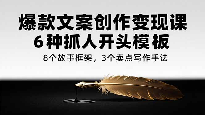 爆款文案创作变现课，6种抓人开头模板，8个故事框架，3个卖点写作手法-汇课新知资源网