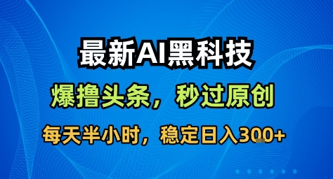 最新AI黑科技撸头条收益软件，无需指令，原创度直接拉满，每日稳定收益3张【揭秘】-汇课新知资源网