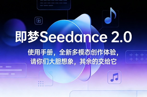即梦Seedance 2.0使用手册,全新多模态创作体验,请你们大胆想象,其余的交给它-汇课新知资源网