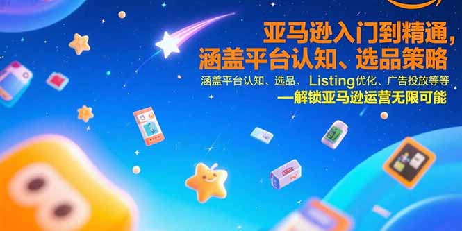 亚马逊入门到精通，涵盖平台认知、选品策略、Listing优化、广告投放/等等-汇课新知资源网