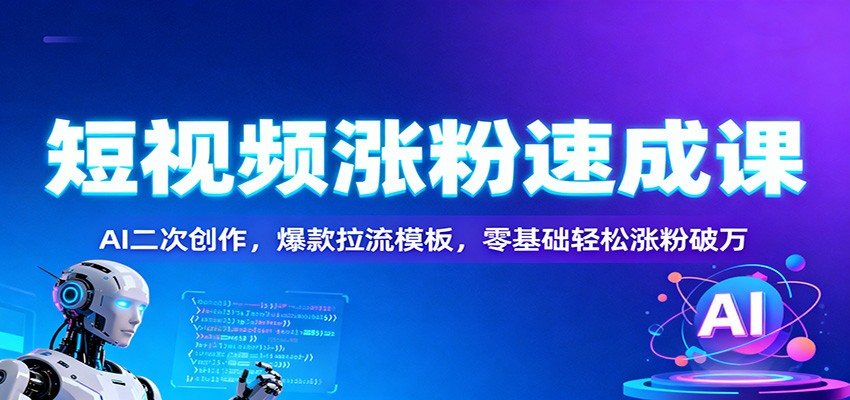 短视频涨粉速成课:AI二次创作,爆款拉流模板,零基础轻松涨粉破万-汇课新知资源网