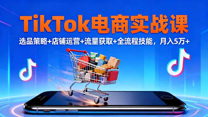 TikTok电商实战课10月,选品策略+店铺运营+流量获取+全流程技能,月入5万+-汇课新知资源网