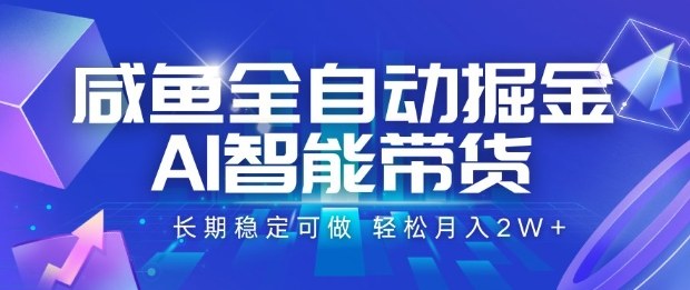 咸鱼全自动掘金,AI智能带货长期稳定可做,轻松月入2W+【揭秘】-汇课新知资源网