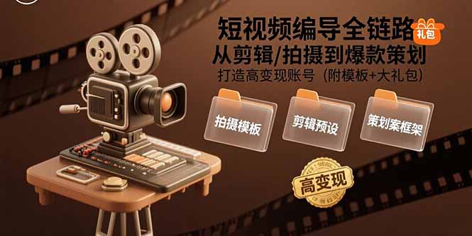 短视频编导全链路：从剪辑/拍摄到爆款策划,打造高变现账号(附模板+大礼包-汇课新知资源网
