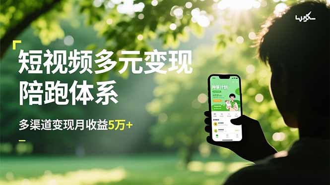 短视频多元变现陪跑体系，带货运营+种草计划+广告分成，多渠道变现月收益5万+-汇课新知资源网