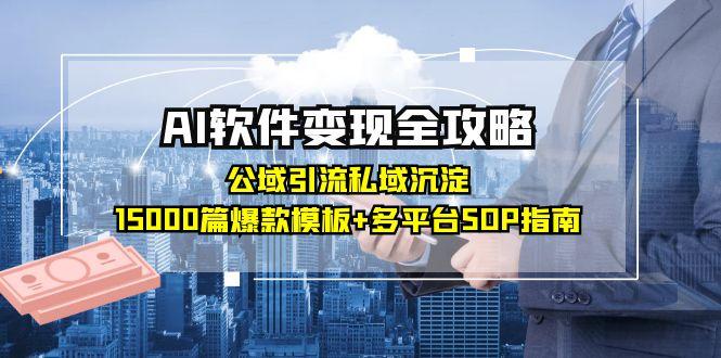 AI软件变现全攻略：公域引流私域沉淀，15000篇爆款模板+多平台SOP指南-汇课新知资源网