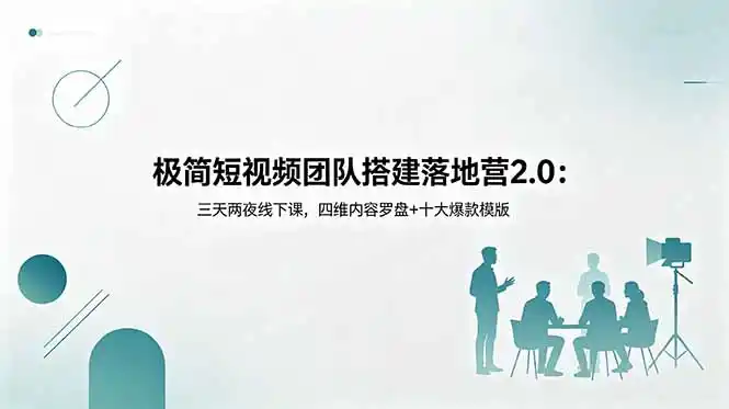 极简短视频团队搭建落地营2.0:三天两夜线下课,四维内容罗盘+十大爆款模版-汇课新知资源网