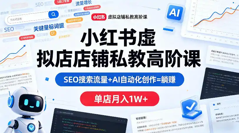 小红书虚拟店铺私教高阶课,SEO搜索流量+AI自动化创作=躺賺,单店月入1W+-汇课新知资源网