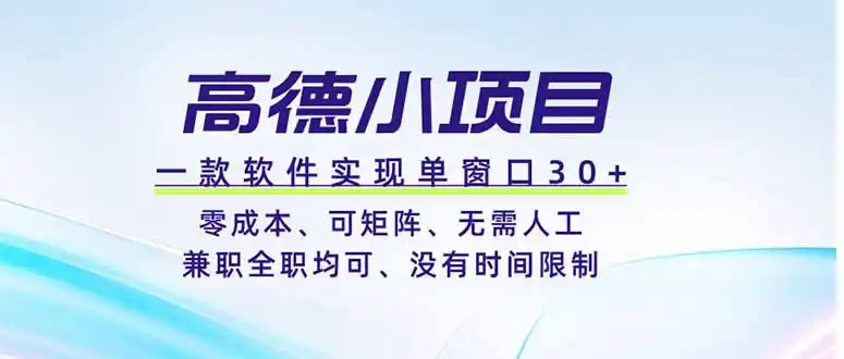 高德小项目，一款软件实现单窗口+、零成本、可矩阵、零人工、兼职全职均可、没有时间限制-汇课新知资源网