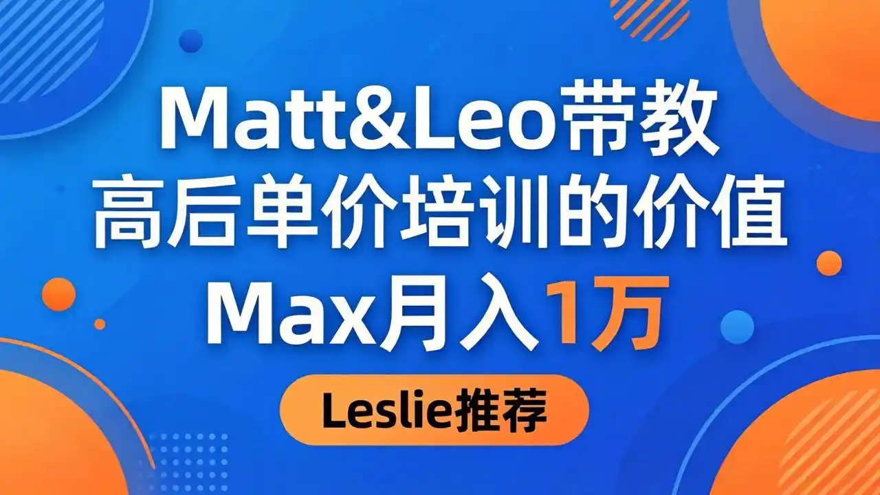 为啥都夸这高客单价培训?Matt&Leo 带教,Max 月入 1 万、Leslie 说最值!-汇课新知资源网