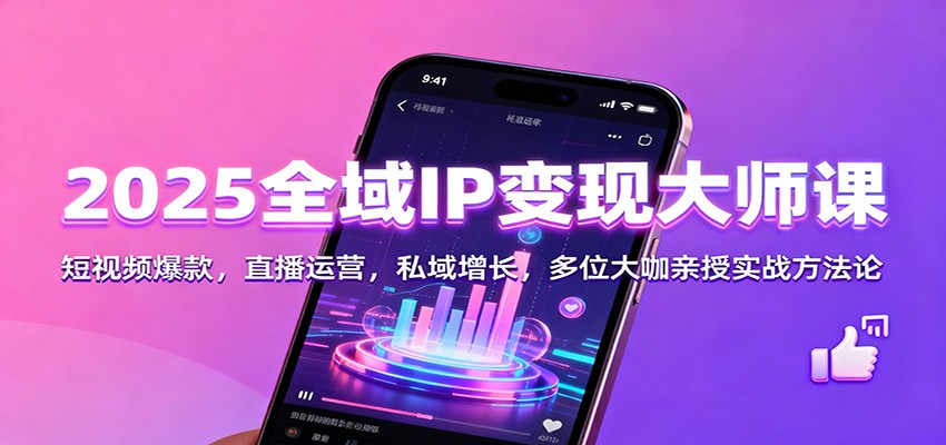 2025全域IP变现大师课:短视频爆款,直播运营,私域增长,多位大咖亲授实战方法论-汇课新知资源网
