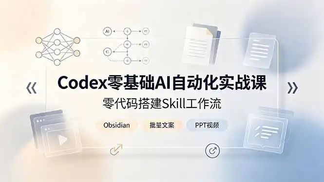Codex零基础AI自动化实战课,零代码搭建Skill工作流,搭配Obsidian批量制作文案PPT视频-汇课新知资源网