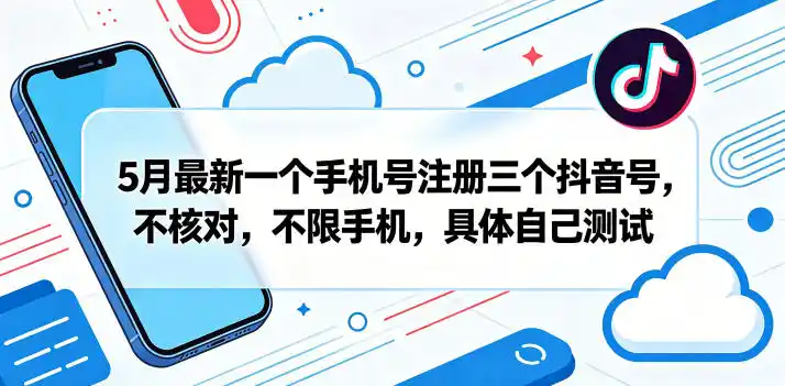 5月最新一个手机号注册三个抖音号,不核对,不限手机,具体自己测试-汇课新知资源网