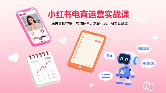 小红书电商运营实战课：涵盖直播带货、店铺运营、笔记运营、AI工具赋能-汇课新知资源网