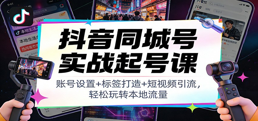 抖音同城号实战起号课:账号设置+标签打造+短视频引流,轻松玩转本地流量-汇课新知资源网
