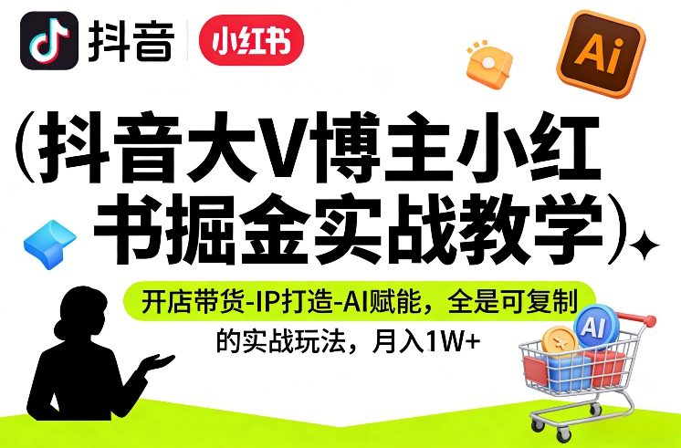 抖音大V博主小红书掘金实战教学,开店带货-IP打造-AI赋能,全是可复制的实战玩法,月入1W+-汇课新知资源网