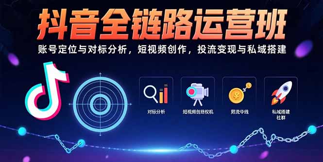 抖音全链路运营班：账号定位与对标分析，短视频创作，投流变现与私域搭建-汇课新知资源网