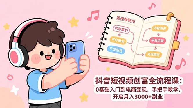 抖音短视频创富全流程课:0基础入门到电商变现,手把手教学,开启月入3000+副业-汇课新知资源网