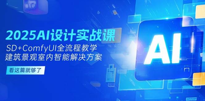 2025AI设计实战课，SD+ComfyUI全流程教学，建筑景观室内智能解决方案-汇课新知资源网