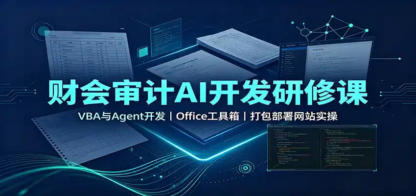 财会审计AI开发研修课：VBA与Agent开发，Office工具箱，打包部署网站实操-汇课新知资源网