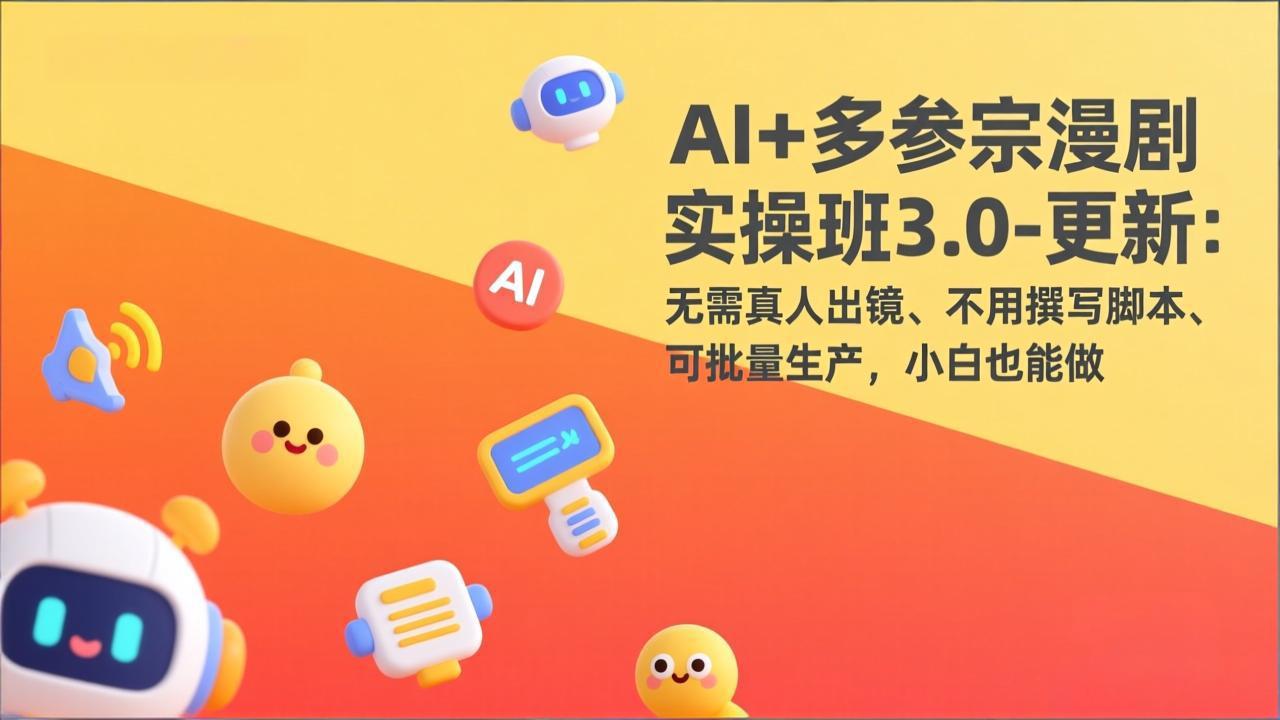 AI+多参宗漫剧实操班3.0-更新:无需真人出镜、不用撰写脚本、可批量生产,小白也能做-汇课新知资源网