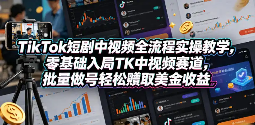 TikTok短剧中视频全流程实操教学,零基础入局TK中视频赛道,批量做号轻松賺取美金收益-汇课新知资源网