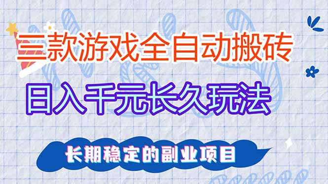 三款全自动游戏搬砖,日入千元,长久玩法,长期稳定的副业项目!-汇课新知资源网