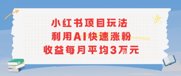 小红书商单项目新玩法，利用AI快速涨粉收益每月平均3W-汇课新知资源网