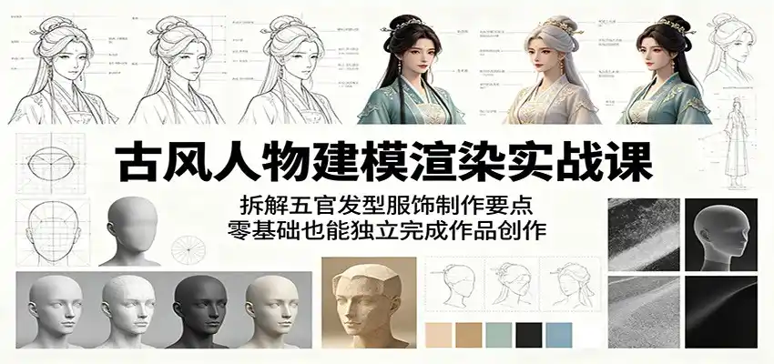 古风人物建模渲染实战课:拆解五官发型服饰制作要点,零基础也能独立完成作品创作-汇课新知资源网