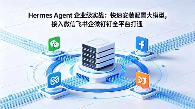 Hermes Agent 企业级实战:快速安装配置大模型,接入微信飞书企微钉钉全平台打通-汇课新知资源网