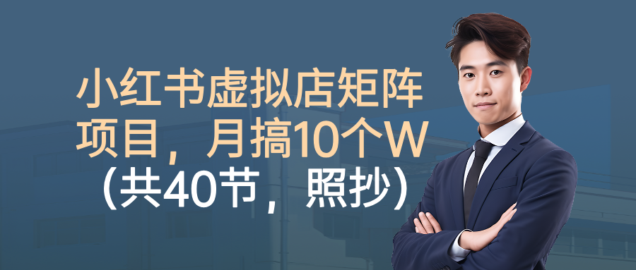 小红书虚拟店矩阵项目，月搞10W(共40节，照抄照做)-汇课新知资源网