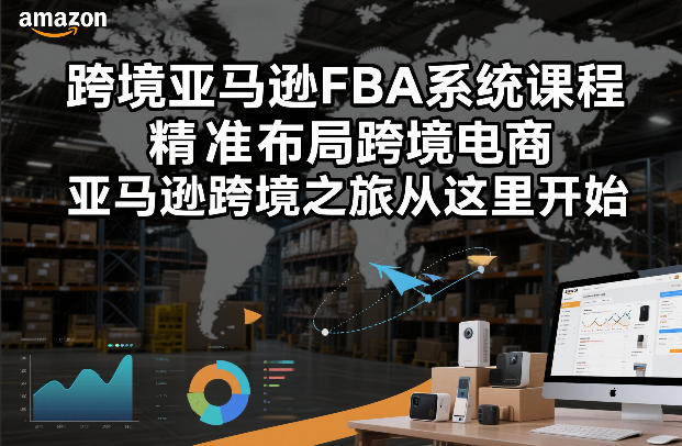 跨境亚马逊FBA系统课程,精准布局跨境电商,亚马逊跨境之旅从这里开始-汇课新知资源网