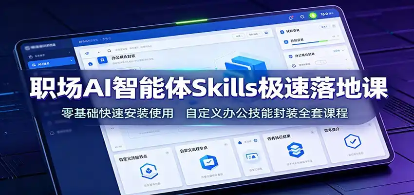 职场AI智能体Skills极速落地课：零基础快速安装使用，自定义办公技能封装全套课程-汇课新知资源网