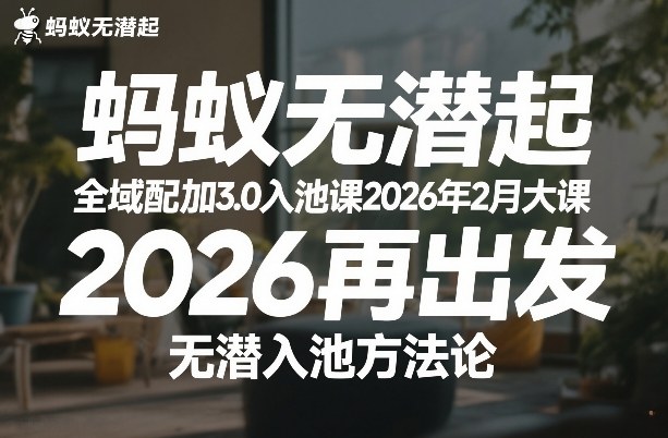 蚂蚁无潜不起全域配抖加3.0入池课2026年2月大课，2026再出发，无潜入池方法论-汇课新知资源网