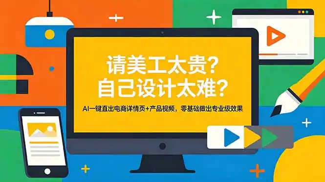 请美工太贵？自己设计太难？AI一键直出电商详情页+产品视频，零基础做出专业级效果-汇课新知资源网