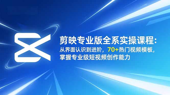 剪映专业版全系实操课程：从界面认识到进阶，70+热门视频模板，掌握专业级短视频创作能力-汇课新知资源网