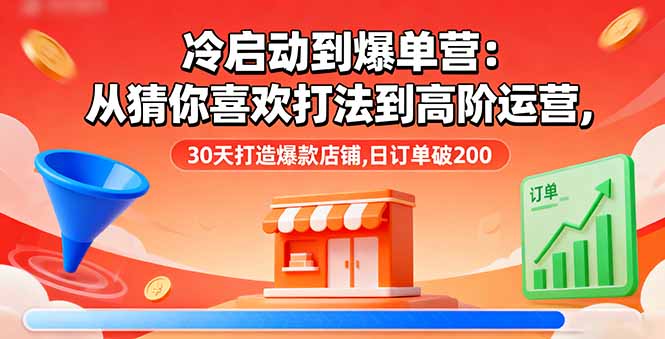 冷启动到爆单营:从猜你喜欢打法到高阶运营,30天打造爆款店铺,日订单破200-汇课新知资源网