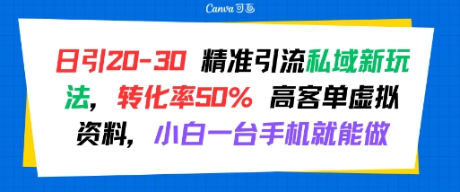 日引 20-30 精准引流私域新玩法，转化率50% 高客单虚拟资料，小白一台手机就能做-汇课新知资源网