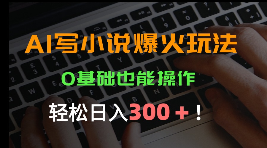 AI写小说爆火玩法，0基础也能操作，日收益轻松300+！-汇课新知资源网