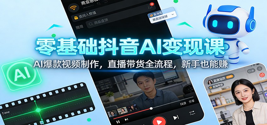 零基础抖音AI变现课:AI爆款视频制作,直播带货全流程,新手也能赚-汇课新知资源网