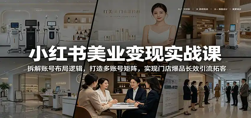 小红书美业变现实战课：拆解账号布局逻辑，打造多账号矩阵，实现门店爆品长效引流拓客-汇课新知资源网