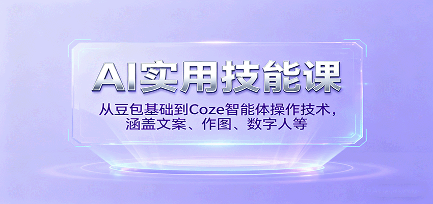 AI实用技能课,从豆包基础到Coze智能体操作技术,涵盖文案、作图、数字人等-汇课新知资源网